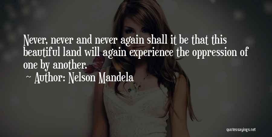 Nelson Mandela Quotes: Never, Never And Never Again Shall It Be That This Beautiful Land Will Again Experience The Oppression Of One By