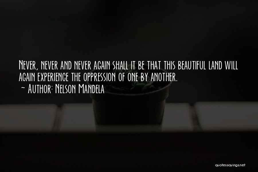 Nelson Mandela Quotes: Never, Never And Never Again Shall It Be That This Beautiful Land Will Again Experience The Oppression Of One By