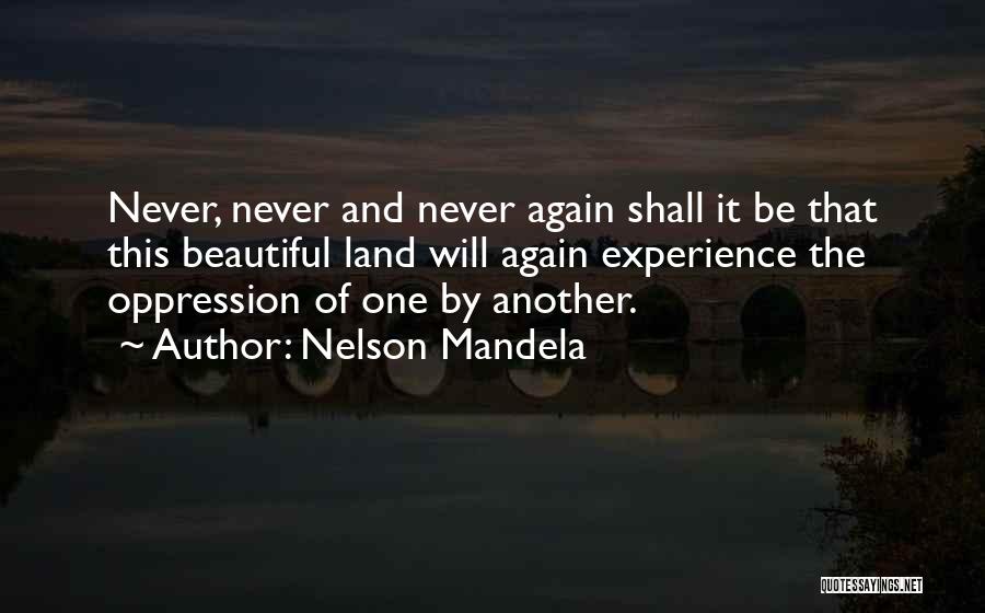 Nelson Mandela Quotes: Never, Never And Never Again Shall It Be That This Beautiful Land Will Again Experience The Oppression Of One By