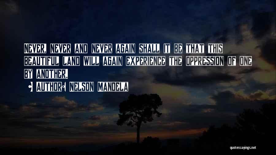 Nelson Mandela Quotes: Never, Never And Never Again Shall It Be That This Beautiful Land Will Again Experience The Oppression Of One By