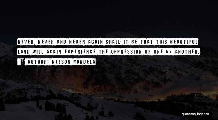 Nelson Mandela Quotes: Never, Never And Never Again Shall It Be That This Beautiful Land Will Again Experience The Oppression Of One By