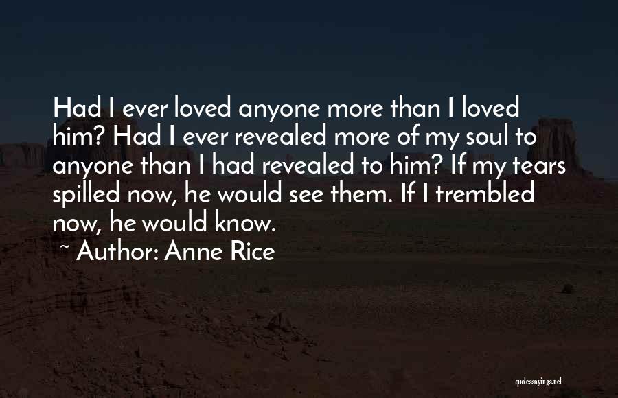 Anne Rice Quotes: Had I Ever Loved Anyone More Than I Loved Him? Had I Ever Revealed More Of My Soul To Anyone