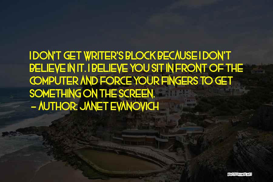 Janet Evanovich Quotes: I Don't Get Writer's Block Because I Don't Believe In It. I Believe You Sit In Front Of The Computer