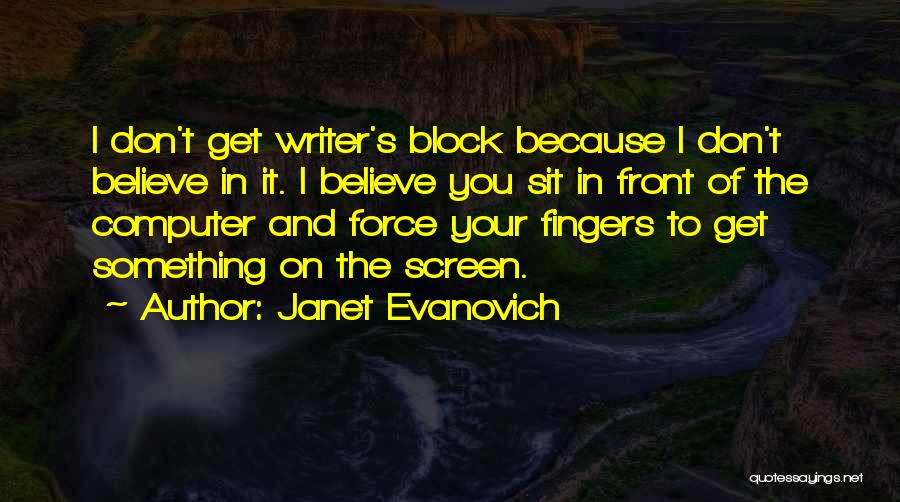 Janet Evanovich Quotes: I Don't Get Writer's Block Because I Don't Believe In It. I Believe You Sit In Front Of The Computer