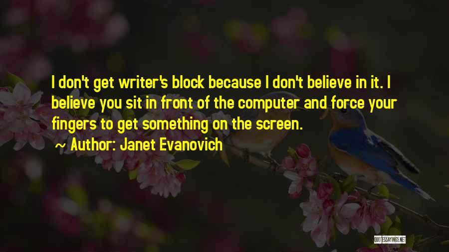 Janet Evanovich Quotes: I Don't Get Writer's Block Because I Don't Believe In It. I Believe You Sit In Front Of The Computer