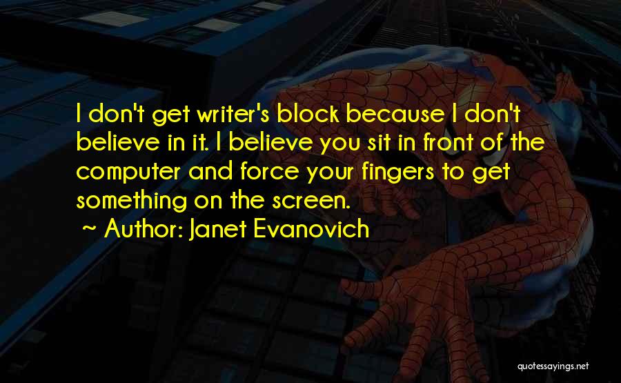 Janet Evanovich Quotes: I Don't Get Writer's Block Because I Don't Believe In It. I Believe You Sit In Front Of The Computer