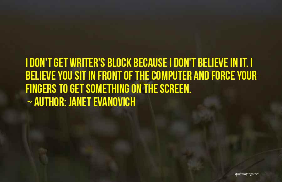 Janet Evanovich Quotes: I Don't Get Writer's Block Because I Don't Believe In It. I Believe You Sit In Front Of The Computer