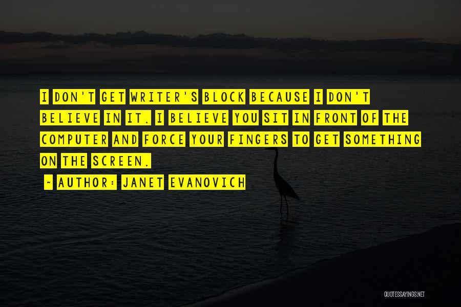 Janet Evanovich Quotes: I Don't Get Writer's Block Because I Don't Believe In It. I Believe You Sit In Front Of The Computer