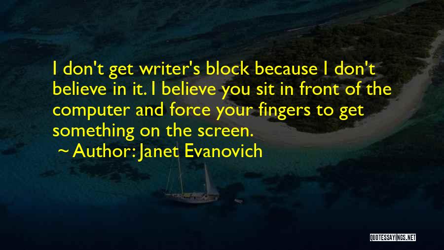 Janet Evanovich Quotes: I Don't Get Writer's Block Because I Don't Believe In It. I Believe You Sit In Front Of The Computer