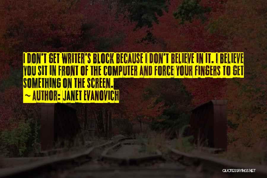 Janet Evanovich Quotes: I Don't Get Writer's Block Because I Don't Believe In It. I Believe You Sit In Front Of The Computer