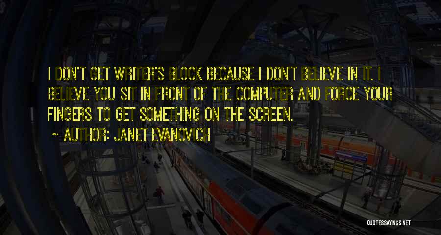 Janet Evanovich Quotes: I Don't Get Writer's Block Because I Don't Believe In It. I Believe You Sit In Front Of The Computer