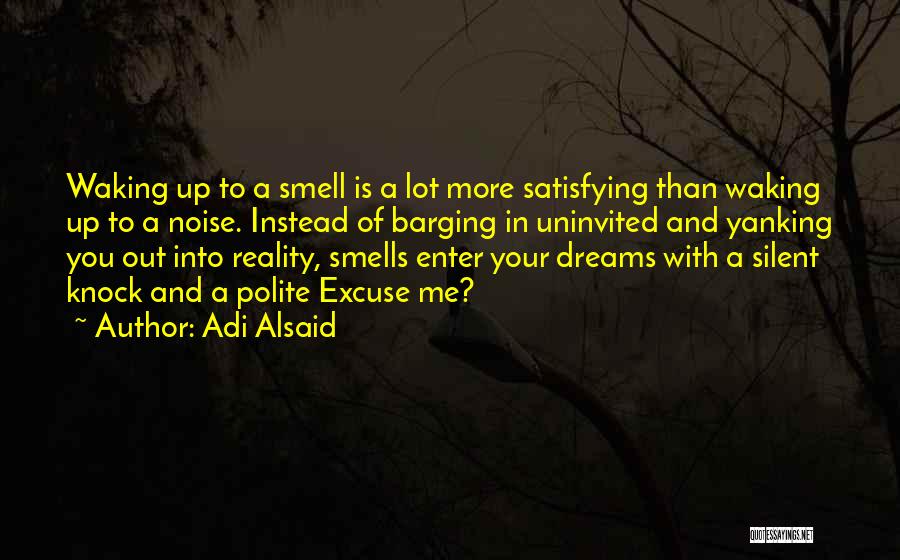 Adi Alsaid Quotes: Waking Up To A Smell Is A Lot More Satisfying Than Waking Up To A Noise. Instead Of Barging In