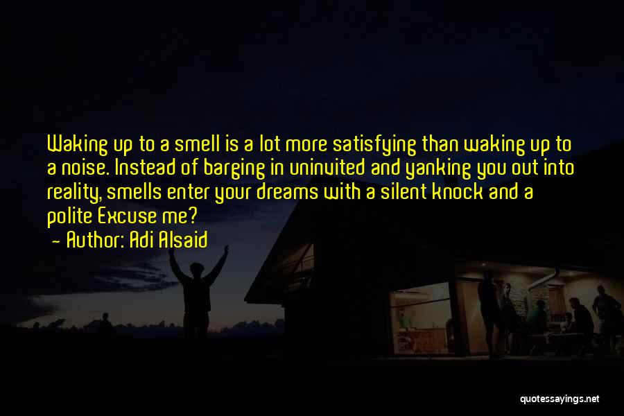 Adi Alsaid Quotes: Waking Up To A Smell Is A Lot More Satisfying Than Waking Up To A Noise. Instead Of Barging In