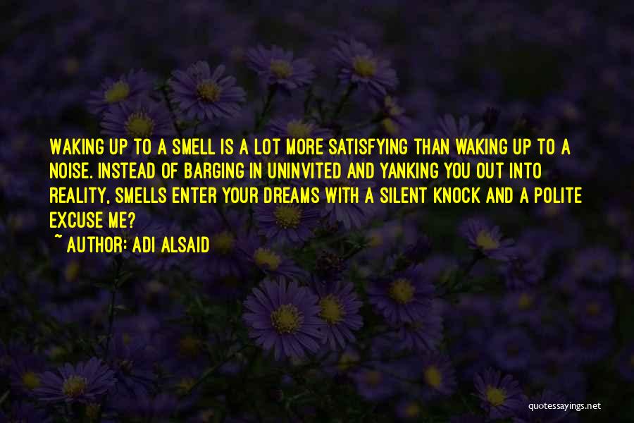 Adi Alsaid Quotes: Waking Up To A Smell Is A Lot More Satisfying Than Waking Up To A Noise. Instead Of Barging In