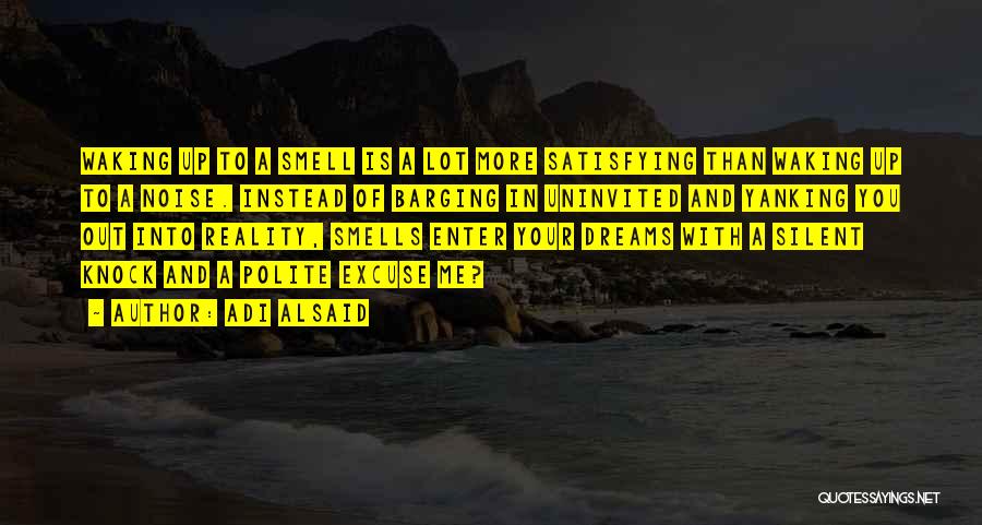 Adi Alsaid Quotes: Waking Up To A Smell Is A Lot More Satisfying Than Waking Up To A Noise. Instead Of Barging In