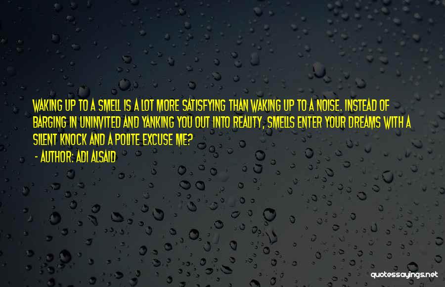 Adi Alsaid Quotes: Waking Up To A Smell Is A Lot More Satisfying Than Waking Up To A Noise. Instead Of Barging In