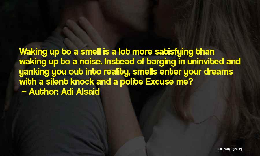 Adi Alsaid Quotes: Waking Up To A Smell Is A Lot More Satisfying Than Waking Up To A Noise. Instead Of Barging In