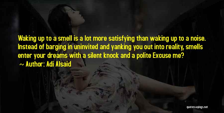 Adi Alsaid Quotes: Waking Up To A Smell Is A Lot More Satisfying Than Waking Up To A Noise. Instead Of Barging In