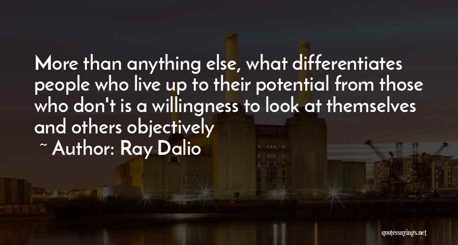Ray Dalio Quotes: More Than Anything Else, What Differentiates People Who Live Up To Their Potential From Those Who Don't Is A Willingness