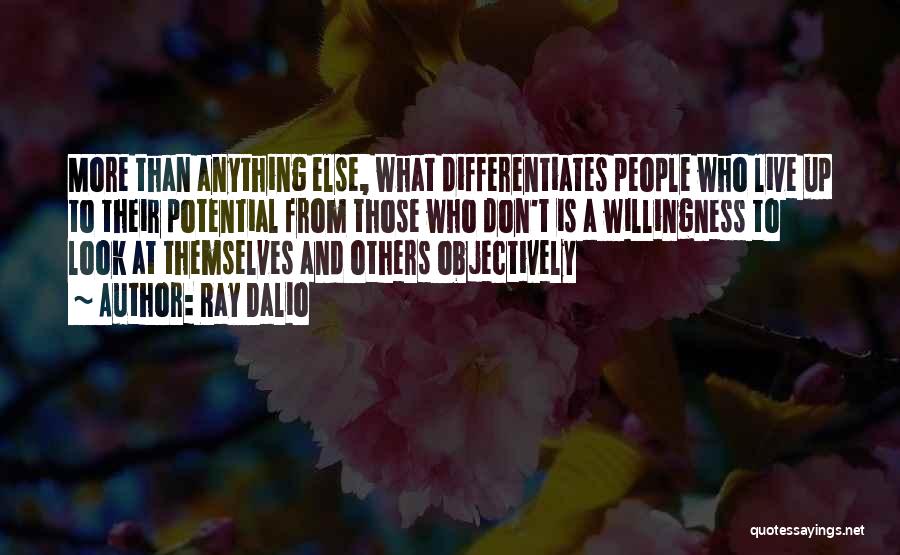 Ray Dalio Quotes: More Than Anything Else, What Differentiates People Who Live Up To Their Potential From Those Who Don't Is A Willingness