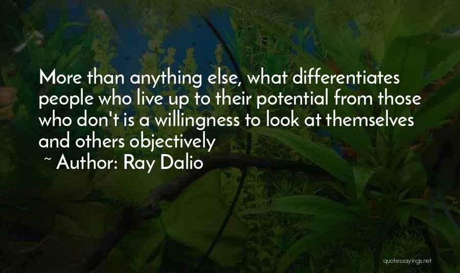 Ray Dalio Quotes: More Than Anything Else, What Differentiates People Who Live Up To Their Potential From Those Who Don't Is A Willingness