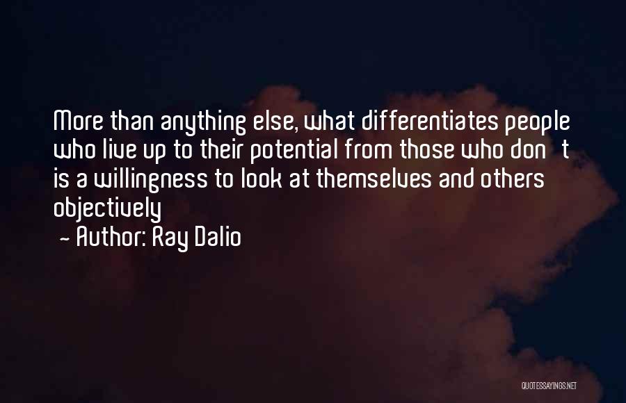 Ray Dalio Quotes: More Than Anything Else, What Differentiates People Who Live Up To Their Potential From Those Who Don't Is A Willingness