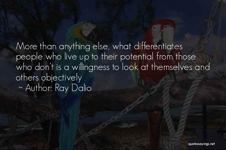 Ray Dalio Quotes: More Than Anything Else, What Differentiates People Who Live Up To Their Potential From Those Who Don't Is A Willingness