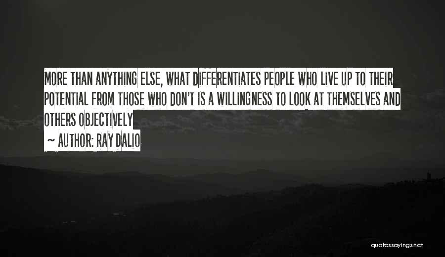 Ray Dalio Quotes: More Than Anything Else, What Differentiates People Who Live Up To Their Potential From Those Who Don't Is A Willingness