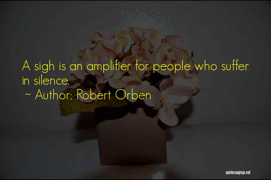 Robert Orben Quotes: A Sigh Is An Amplifier For People Who Suffer In Silence.