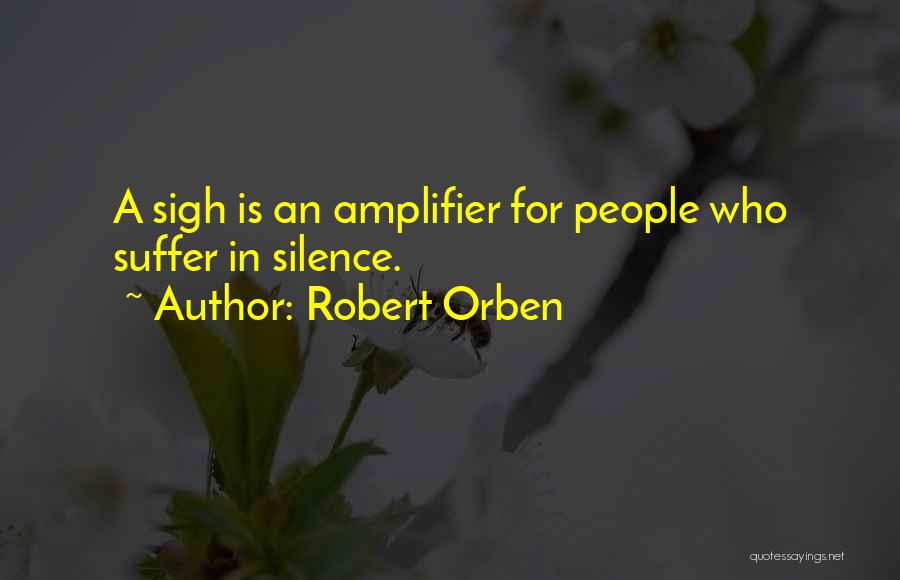 Robert Orben Quotes: A Sigh Is An Amplifier For People Who Suffer In Silence.