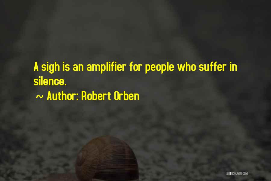 Robert Orben Quotes: A Sigh Is An Amplifier For People Who Suffer In Silence.