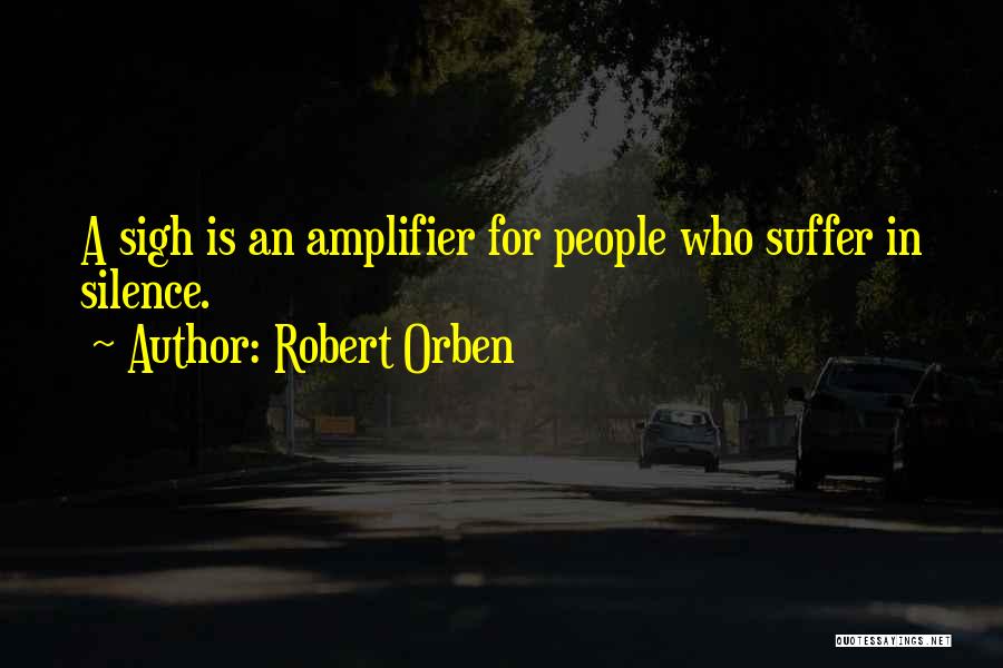 Robert Orben Quotes: A Sigh Is An Amplifier For People Who Suffer In Silence.