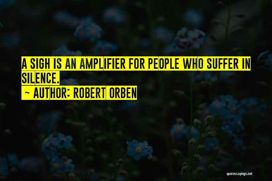 Robert Orben Quotes: A Sigh Is An Amplifier For People Who Suffer In Silence.
