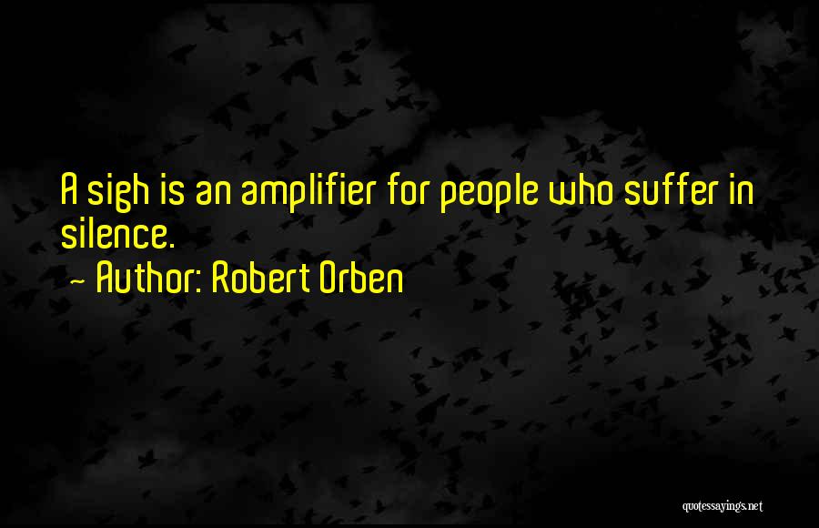 Robert Orben Quotes: A Sigh Is An Amplifier For People Who Suffer In Silence.