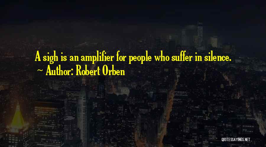 Robert Orben Quotes: A Sigh Is An Amplifier For People Who Suffer In Silence.