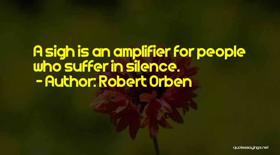 Robert Orben Quotes: A Sigh Is An Amplifier For People Who Suffer In Silence.