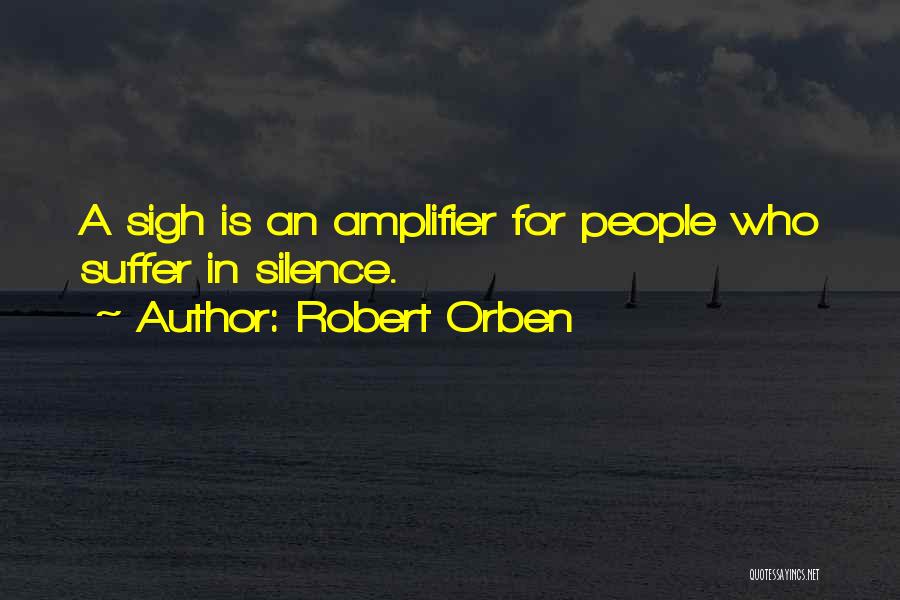 Robert Orben Quotes: A Sigh Is An Amplifier For People Who Suffer In Silence.