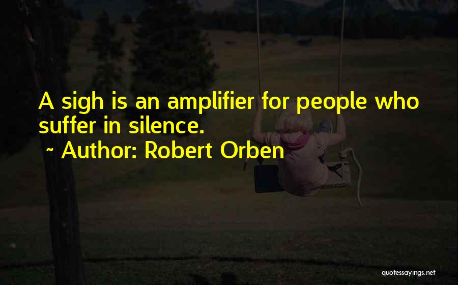 Robert Orben Quotes: A Sigh Is An Amplifier For People Who Suffer In Silence.