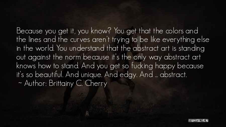 Brittainy C. Cherry Quotes: Because You Get It, You Know? You Get That The Colors And The Lines And The Curves Aren't Trying To