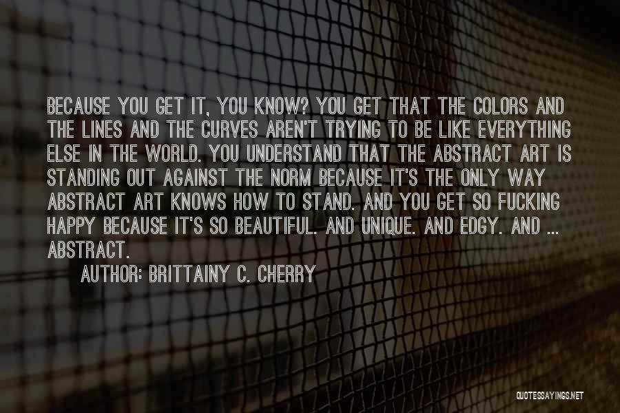 Brittainy C. Cherry Quotes: Because You Get It, You Know? You Get That The Colors And The Lines And The Curves Aren't Trying To