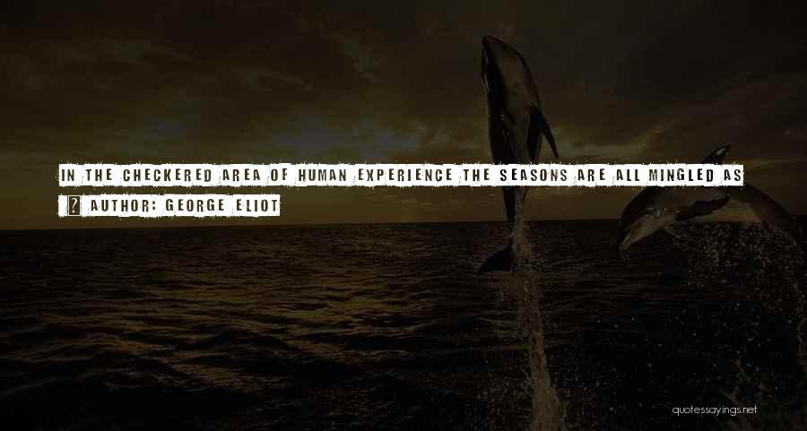 George Eliot Quotes: In The Checkered Area Of Human Experience The Seasons Are All Mingled As In The Golden Age: Fruit And Blossom