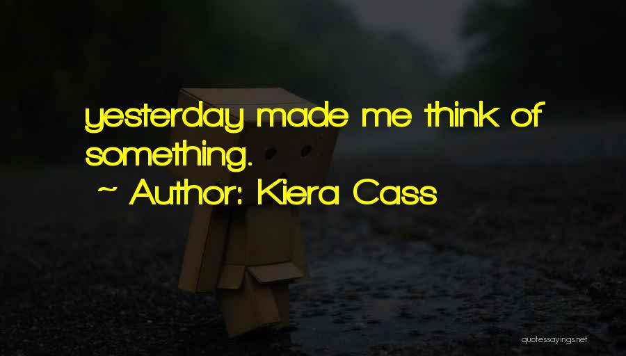 Kiera Cass Quotes: Yesterday Made Me Think Of Something.
