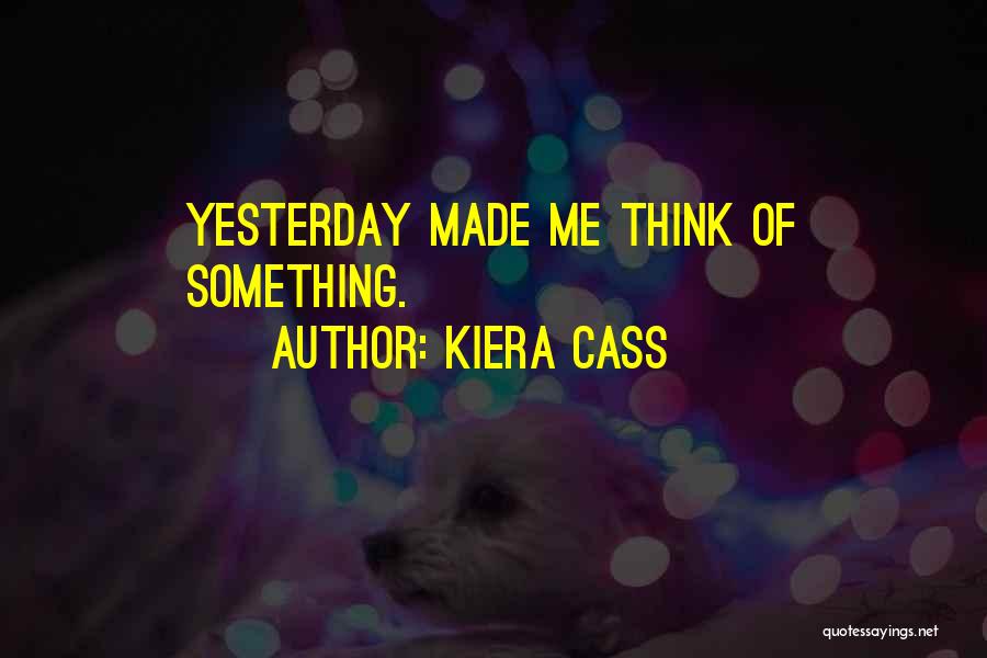 Kiera Cass Quotes: Yesterday Made Me Think Of Something.