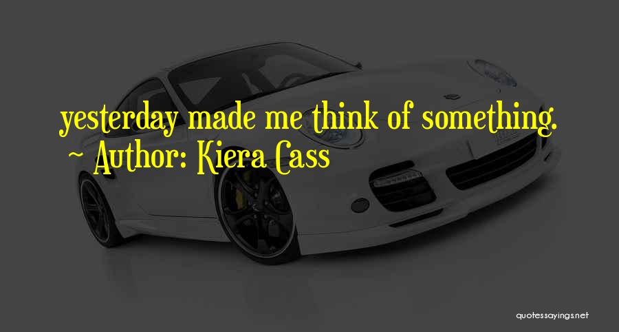Kiera Cass Quotes: Yesterday Made Me Think Of Something.