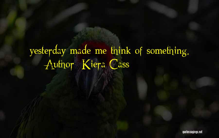 Kiera Cass Quotes: Yesterday Made Me Think Of Something.