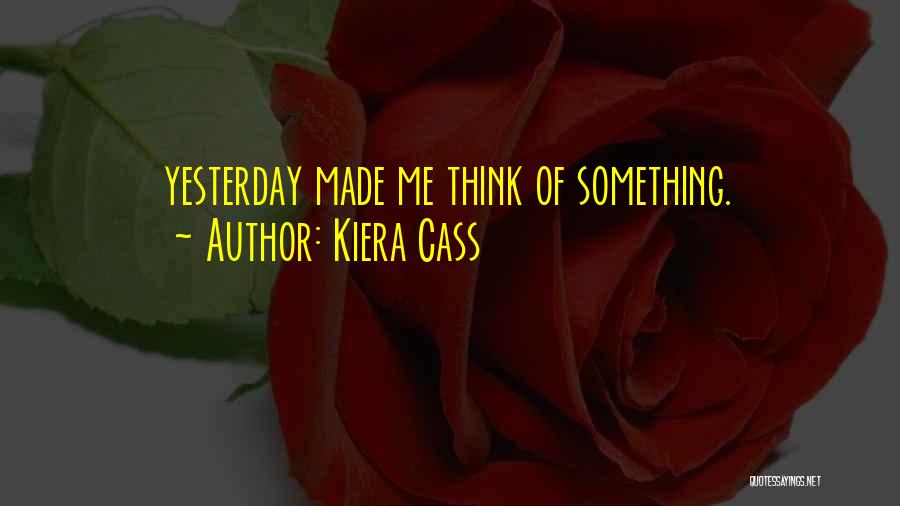 Kiera Cass Quotes: Yesterday Made Me Think Of Something.