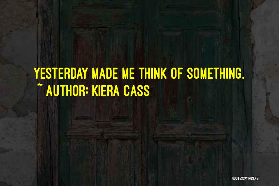 Kiera Cass Quotes: Yesterday Made Me Think Of Something.