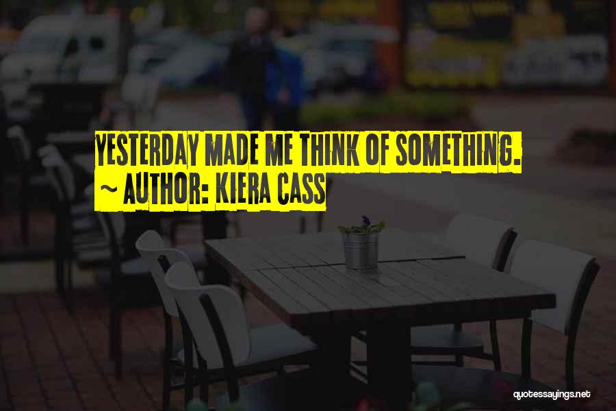 Kiera Cass Quotes: Yesterday Made Me Think Of Something.