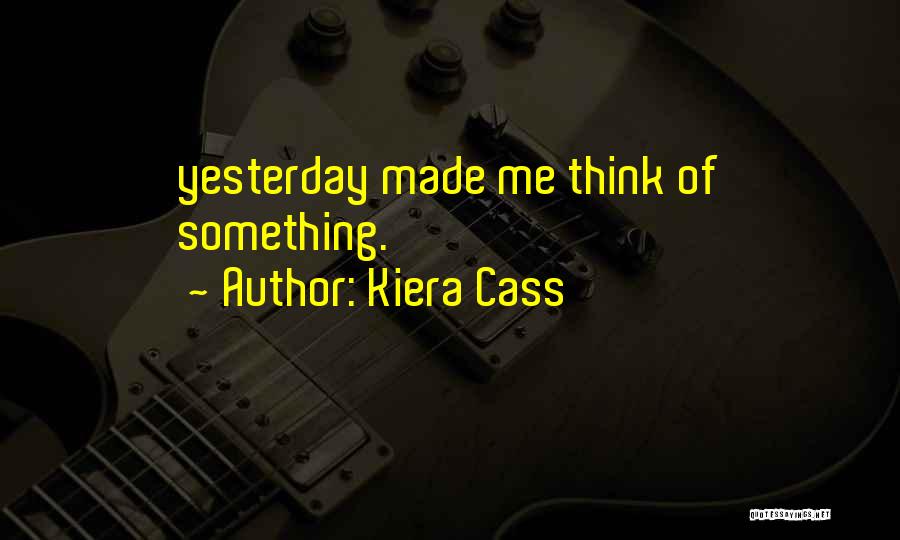 Kiera Cass Quotes: Yesterday Made Me Think Of Something.