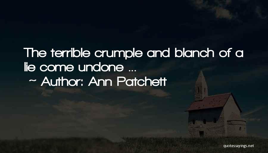 Ann Patchett Quotes: The Terrible Crumple And Blanch Of A Lie Come Undone ...